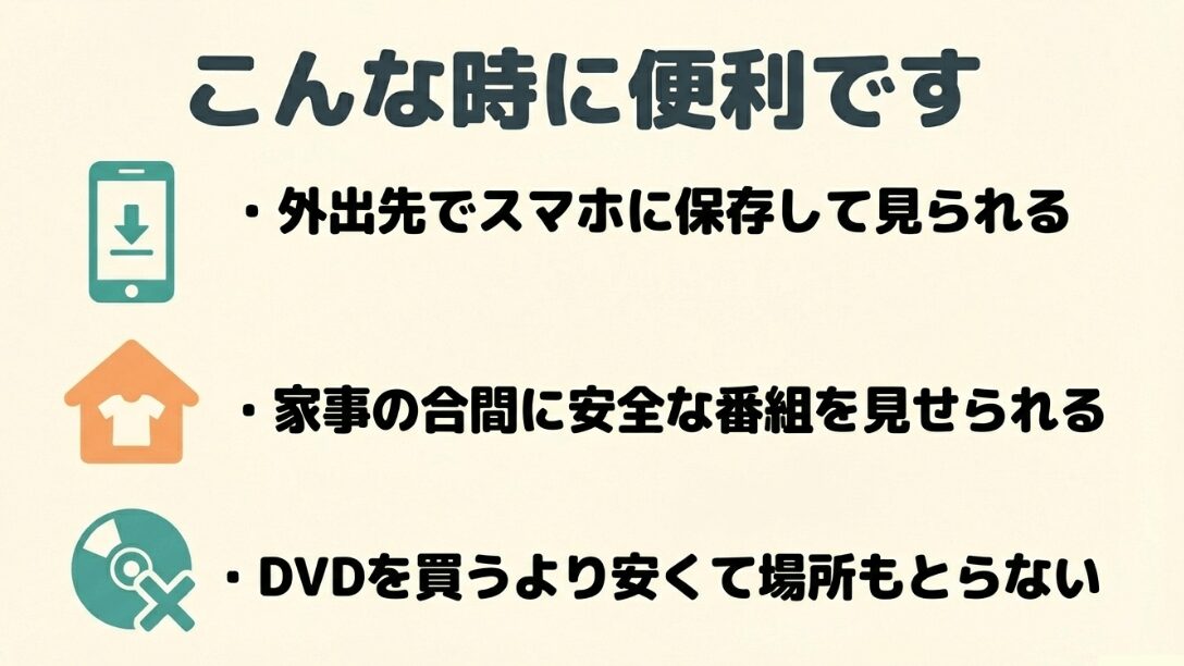 外出先でのスマホ視聴、家事の合間の安全な番組視聴、DVD購入より安く場所も取らないメリット
