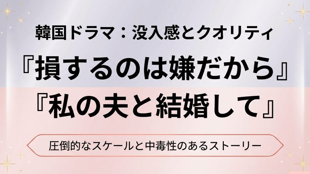 韓国ドラマの没入感とクオリティを解説するスライド。『損するのは嫌だから』『私の夫と結婚して』などの人気タイトルを掲載。