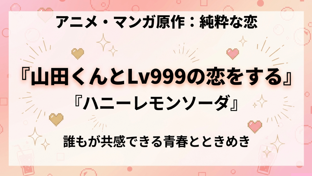 純粋な恋をテーマにしたアニメ・マンガ原作作品のスライド。『山田くんとLv999の恋をする』や『ハニーレモンソーダ』を紹介。